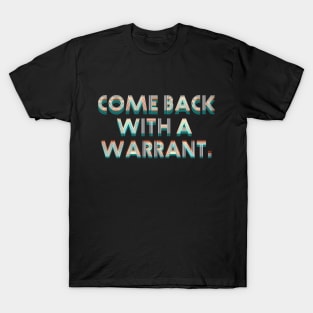 Come Back with a Warrant T-Shirt